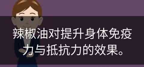 辣椒油对提升身体免疫力与抵抗力的效果。